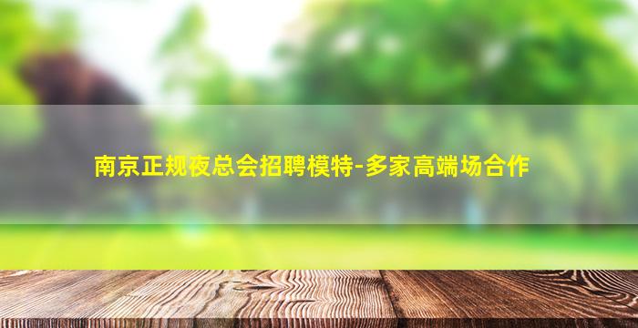 南京正规夜总会招聘模特-多家高端场合作